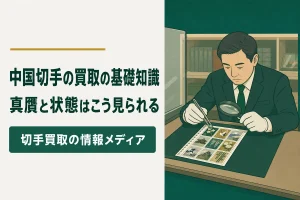 中国切手の買取で知っておきたいこと｜真贋と状態の見られ方